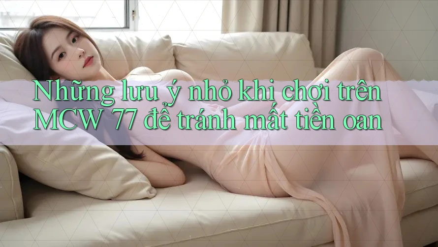 Những lưu ý nhỏ khi chơi trên MCW 77 để tránh mất tiền oan