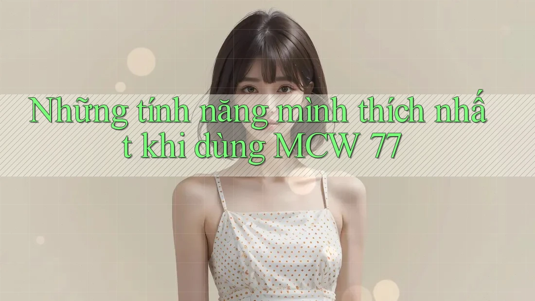 Những tính năng mình thích nhất khi dùng MCW 77
