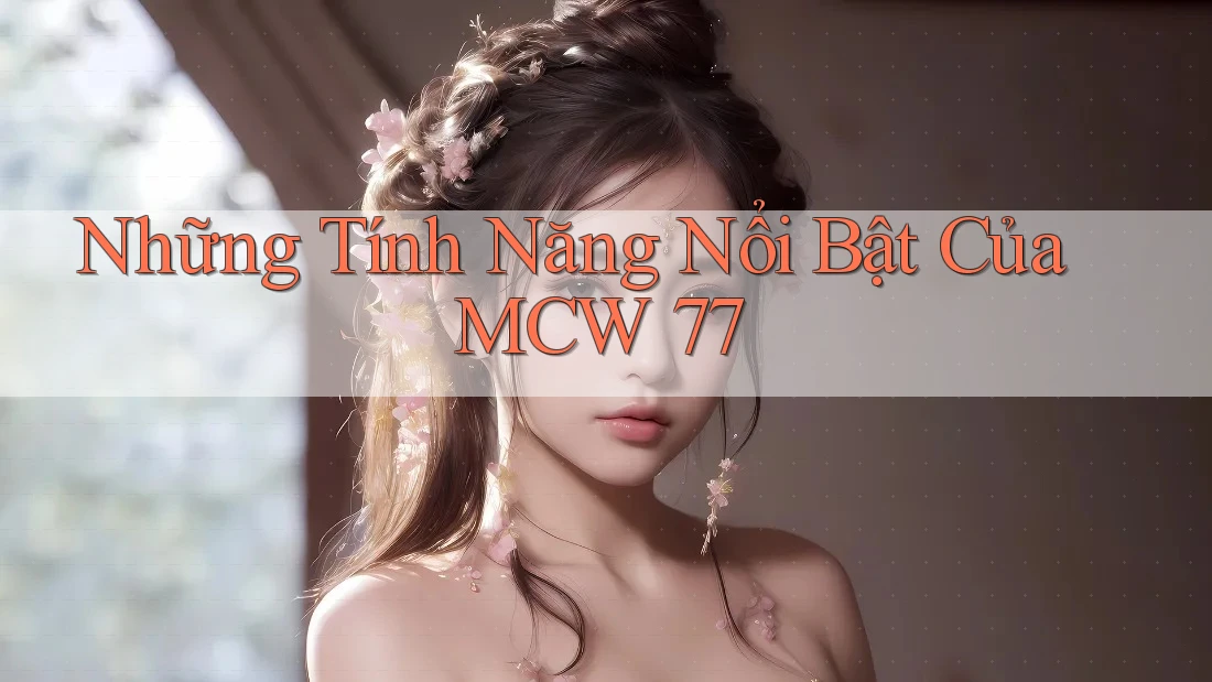 Những Tính Năng Nổi Bật Của MCW 77 Những Tính Năng Nổi Bật Của MCW 77