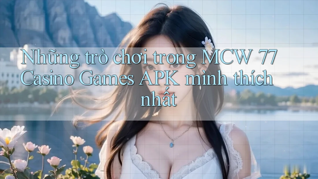 Những trò chơi trong MCW 77 Casino Games APK mình thích nhất