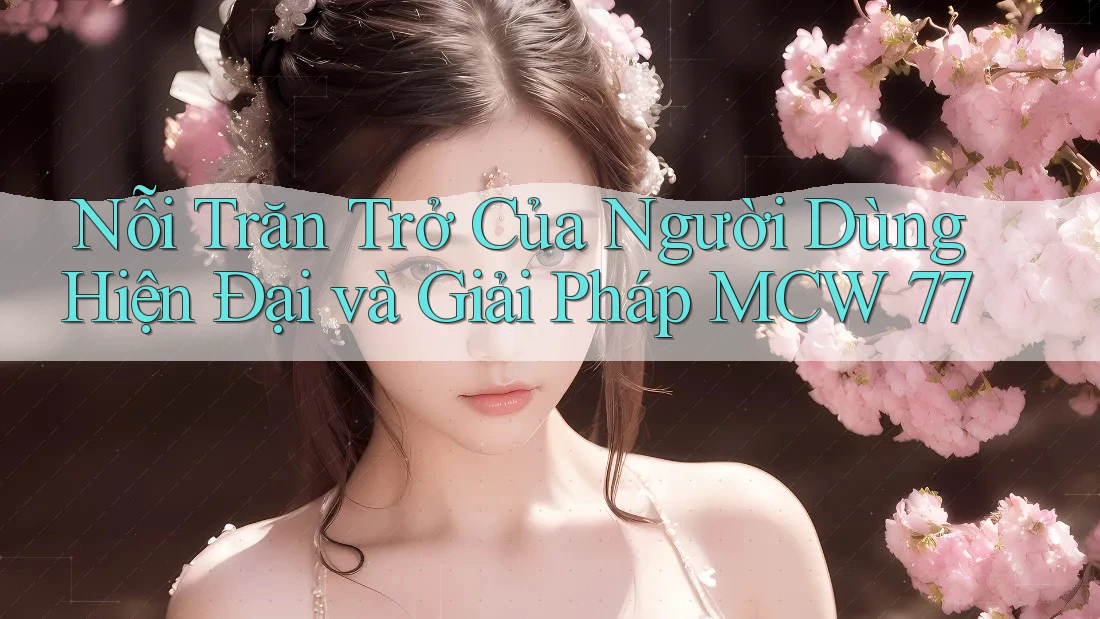 Nỗi Trăn Trở Của Người Dùng Hiện Đại và Giải Pháp MCW 77 Nỗi Trăn Trở Của Người Dùng Hiện Đại và Giải Pháp MCW 77