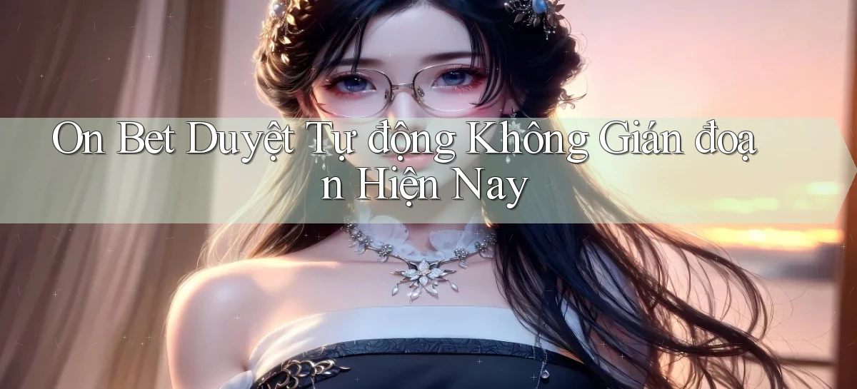 on bet duyệt tự động không gián đoạn hiện nay