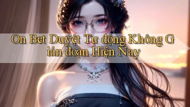 on bet duyệt tự động không gián đoạn hiện nay