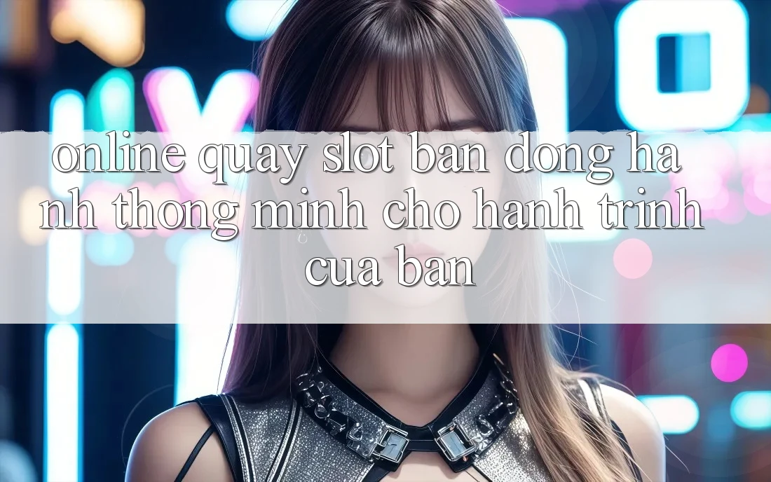 “Online Quay Slot” – Bạn Đồng Hành Thông Minh Cho Hành Trình Của Bạn
