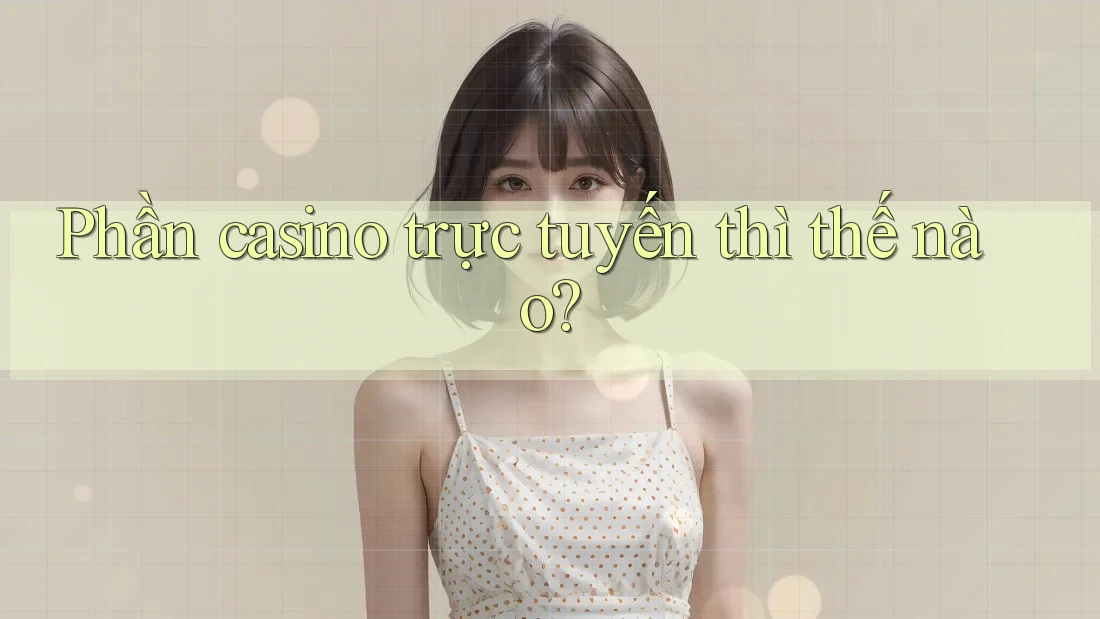 Phần casino trực tuyến thì thế nào?