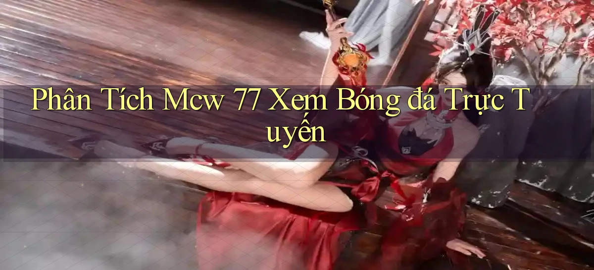 phân tích mcw 77 xem bóng đá trực tuyến