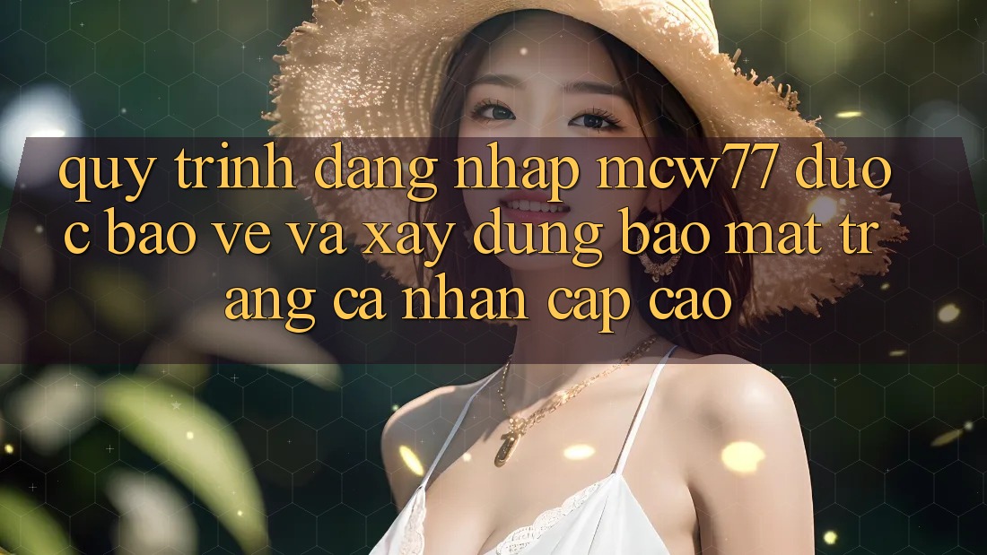 Quy Trình Đăng Nhập MCW77 Được bảo vệ Và Xây dựng Bảo Mật Trang cá nhân Cấp Cao