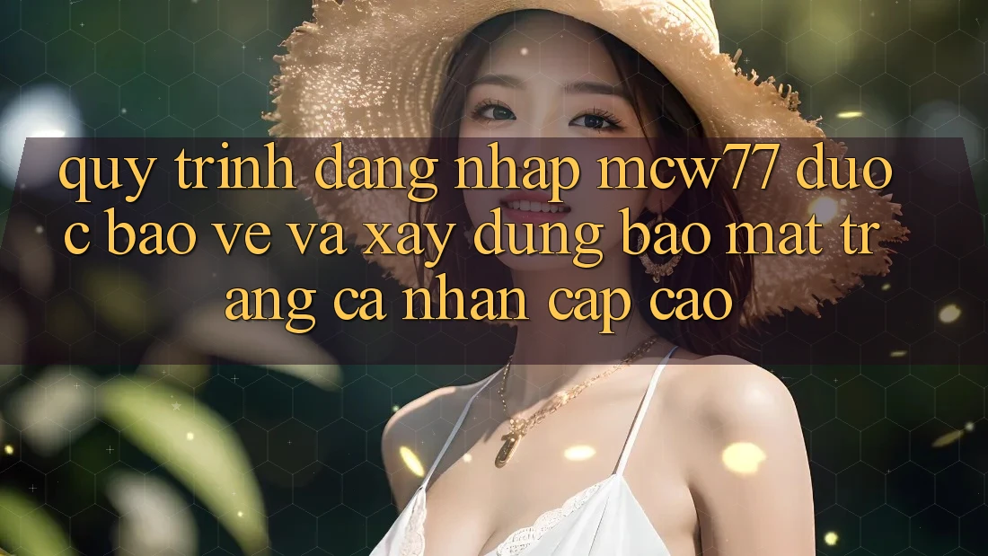 Quy Trình Đăng Nhập MCW77 Được bảo vệ Và Xây dựng Bảo Mật Trang cá nhân Cấp Cao