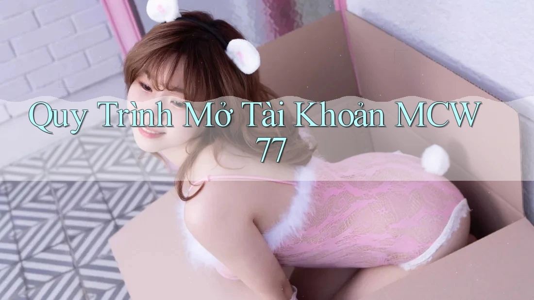 Quy Trình Mở Tài Khoản MCW 77 Quy Trình Mở Tài Khoản MCW 77