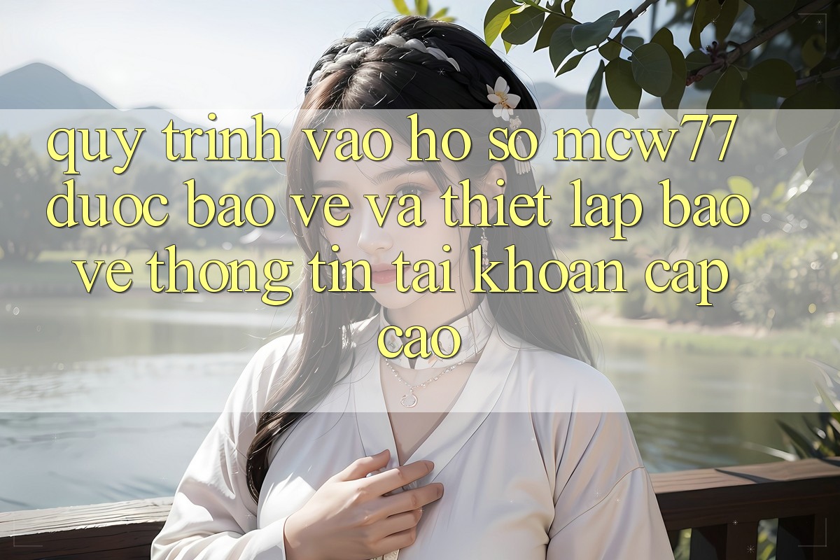 Quy Trình Vào hồ sơ MCW77 Được bảo vệ Và Thiết lập Bảo vệ thông tin Tài Khoản Cấp Cao