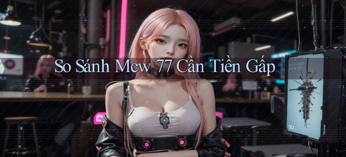 so sánh mcw 77 cần tiền gấp