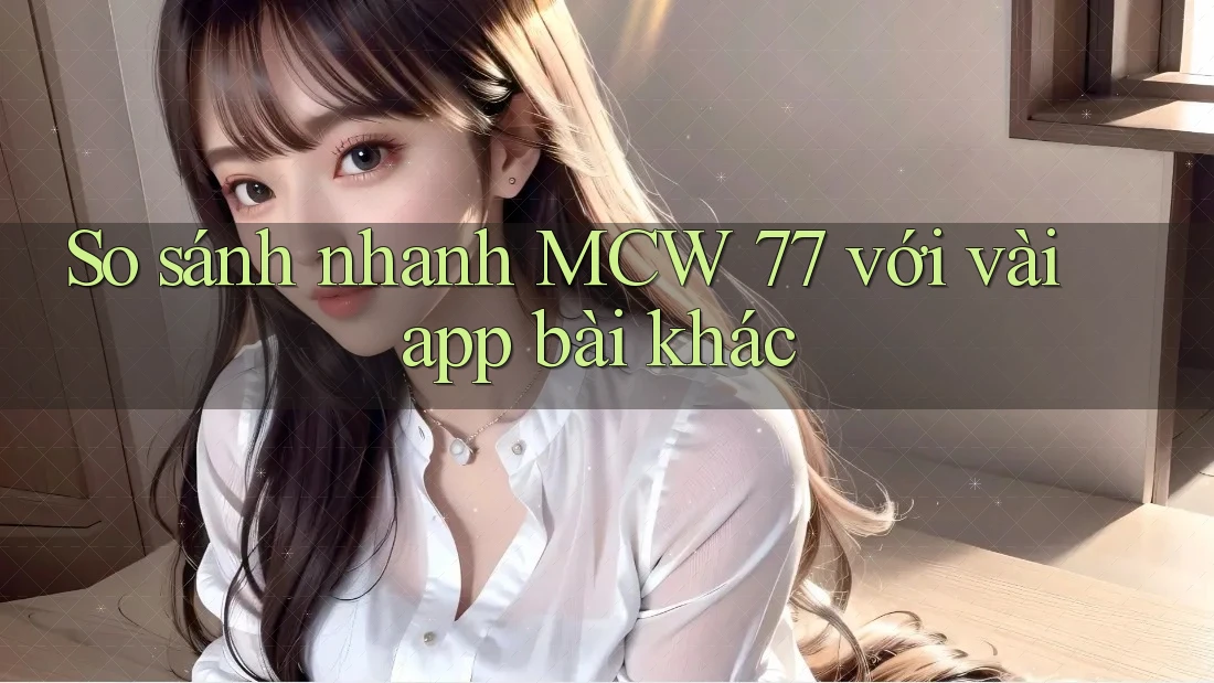 So sánh nhanh MCW 77 với vài app bài khác