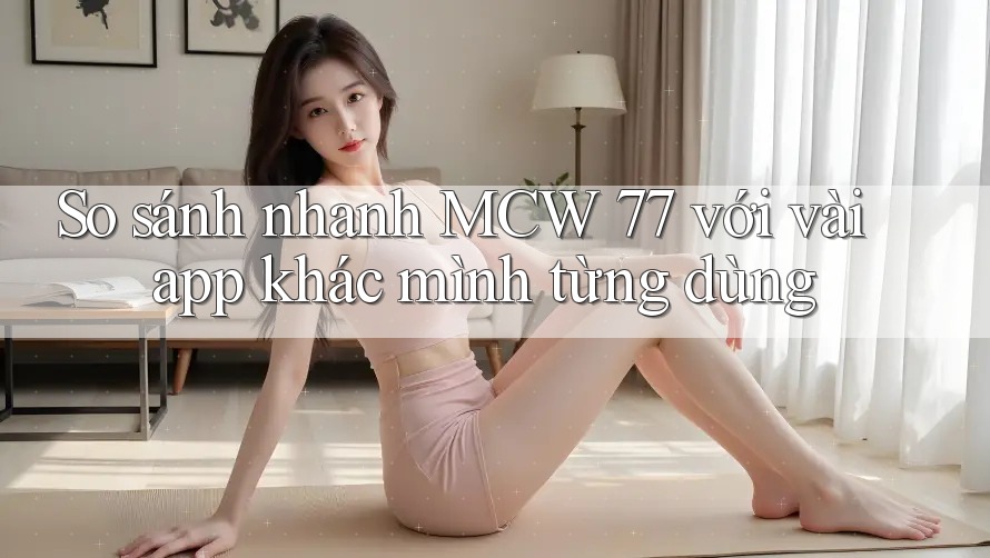 So sánh nhanh MCW 77 với vài app khác mình từng dùng So sánh nhanh MCW 77 với vài app khác mình từng dùng