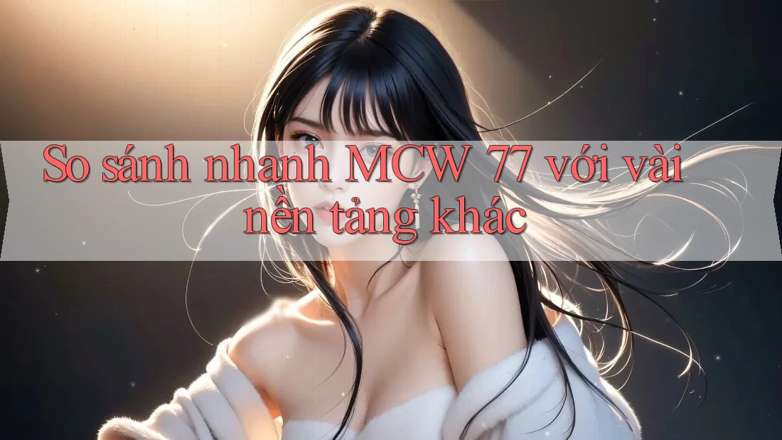 So sánh nhanh MCW 77 với vài nền tảng khác