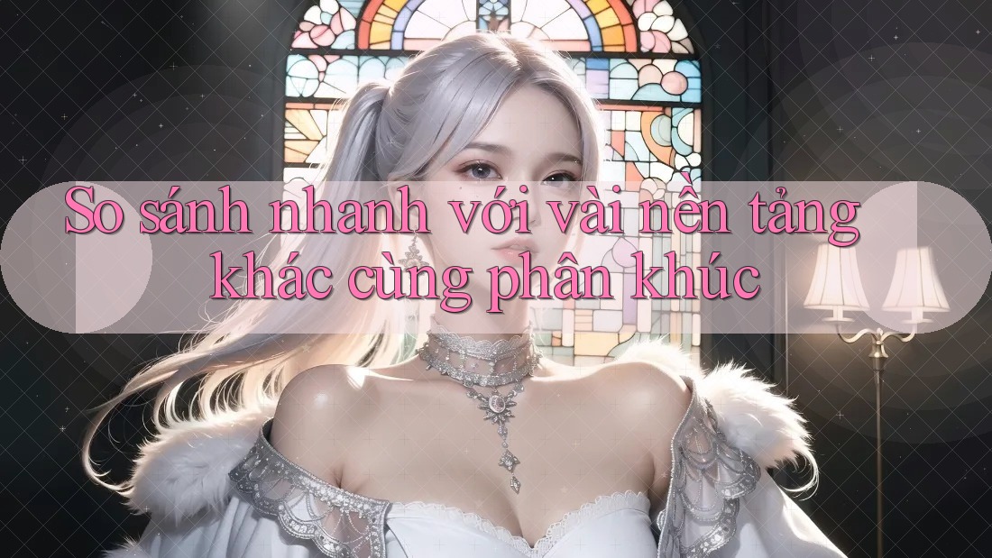 So sánh nhanh với vài nền tảng khác cùng phân khúc So sánh nhanh với vài nền tảng khác cùng phân khúc