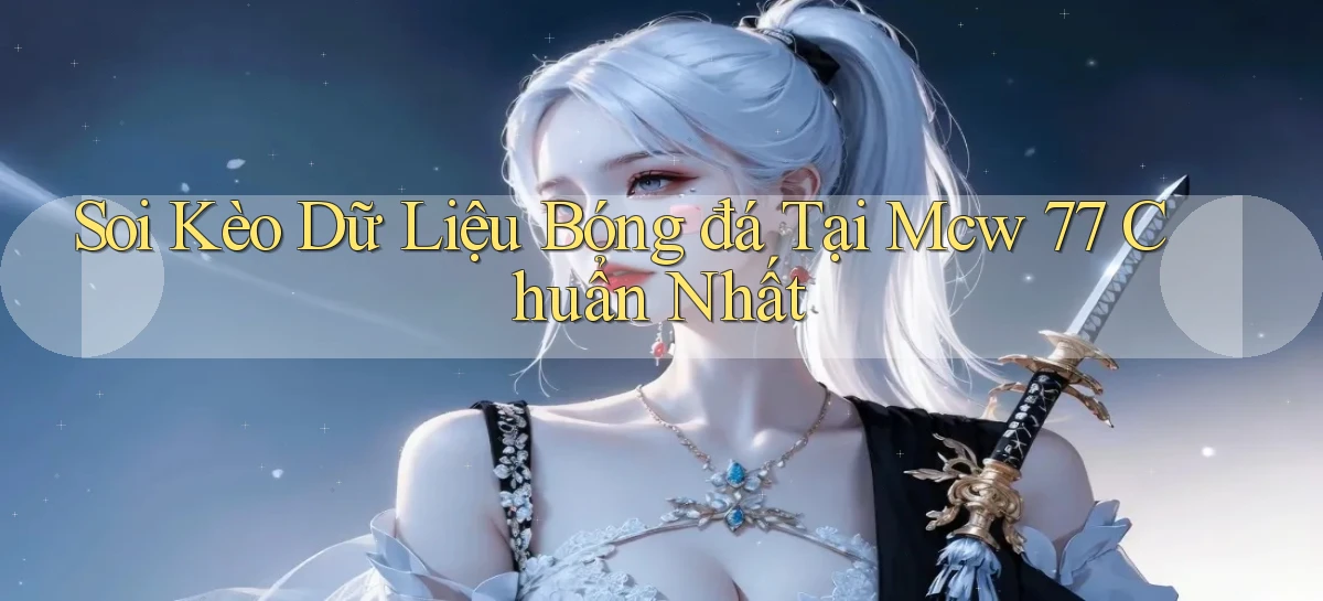 soi kèo dữ liệu bóng đá tại mcw 77 chuẩn nhất