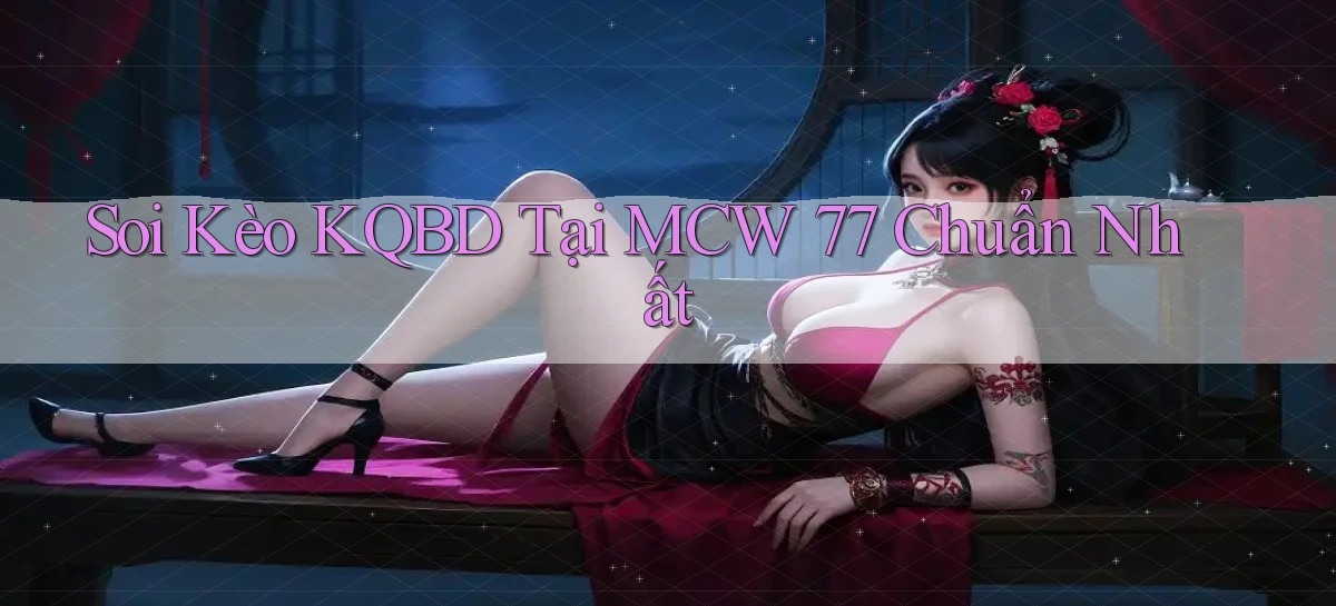 soi kèo kqbd tại mcw 77 chuẩn nhất