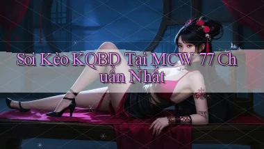 soi kèo kqbd tại mcw 77 chuẩn nhất