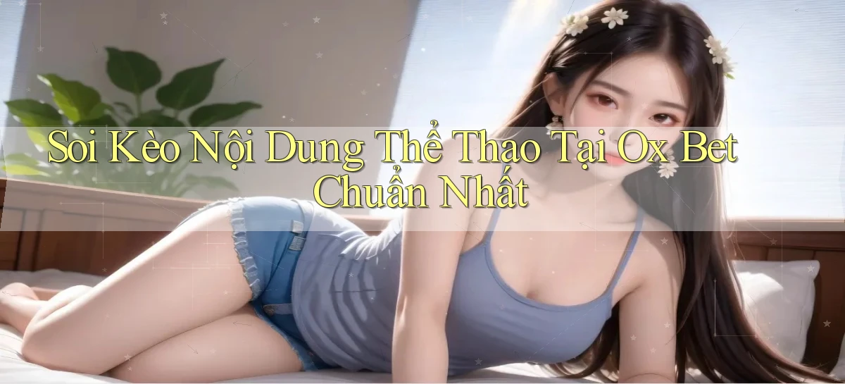 soi kèo nội dung thể thao tại ox bet chuẩn nhất