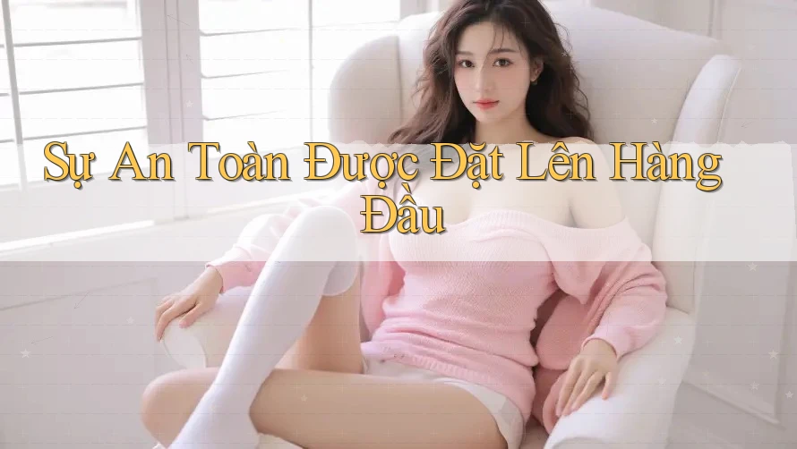 Sự An Toàn Được Đặt Lên Hàng Đầu Sự An Toàn Được Đặt Lên Hàng Đầu