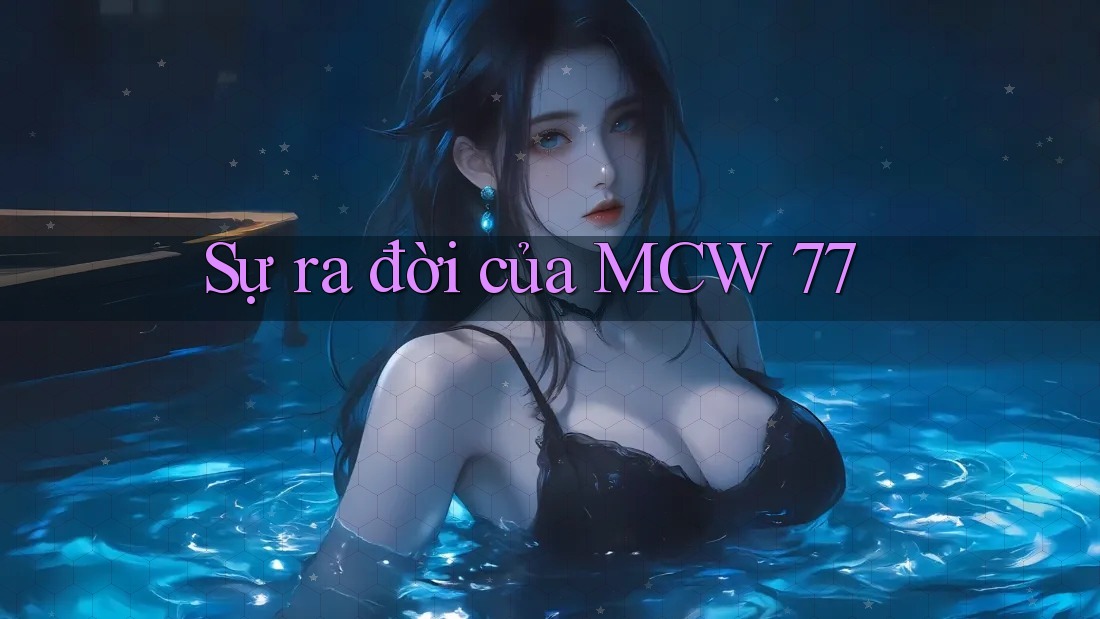 Sự ra đời của MCW 77