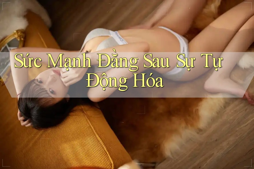 Sức Mạnh Đằng Sau Sự Tự Động Hóa