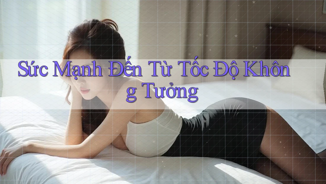 Sức Mạnh Đến Từ Tốc Độ Không Tưởng