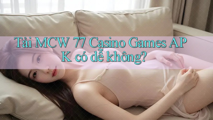 Tải MCW 77 Casino Games APK có dễ không?