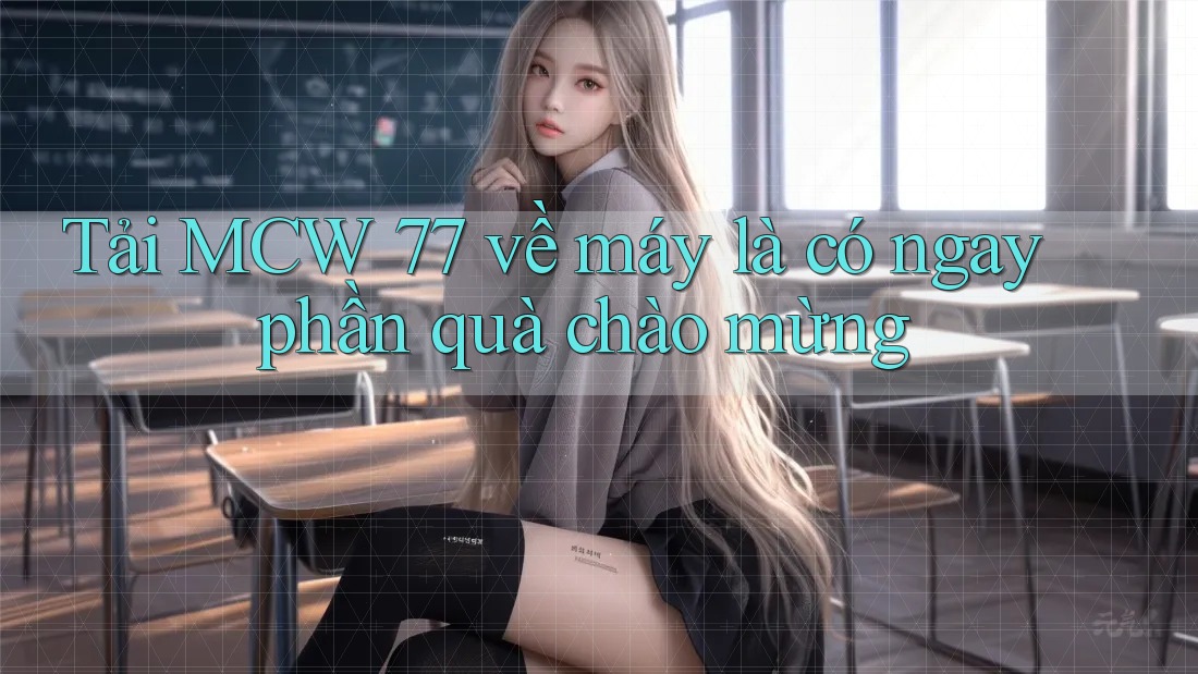 Tải MCW 77 về máy là có ngay phần quà chào mừng Tải MCW 77 về máy là có ngay phần quà chào mừng