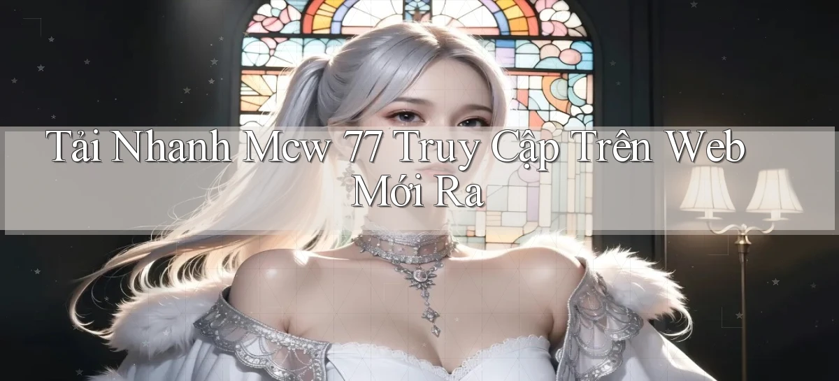 tải nhanh mcw 77 truy cập trên web mới ra