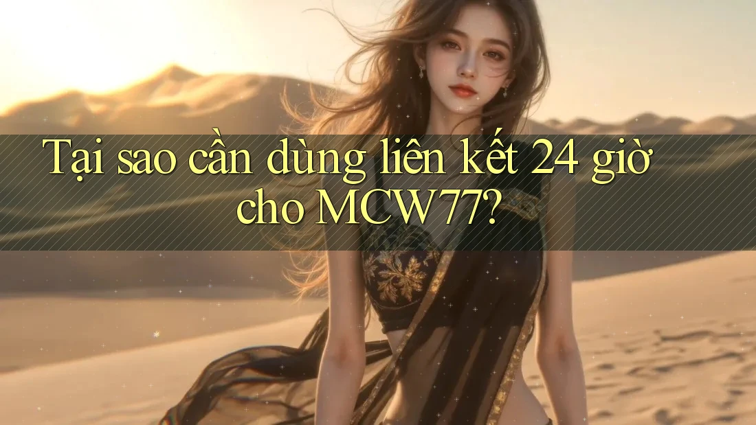 Tại sao cần dùng liên kết 24 giờ cho MCW77? Tại sao cần dùng liên kết 24 giờ cho MCW77?