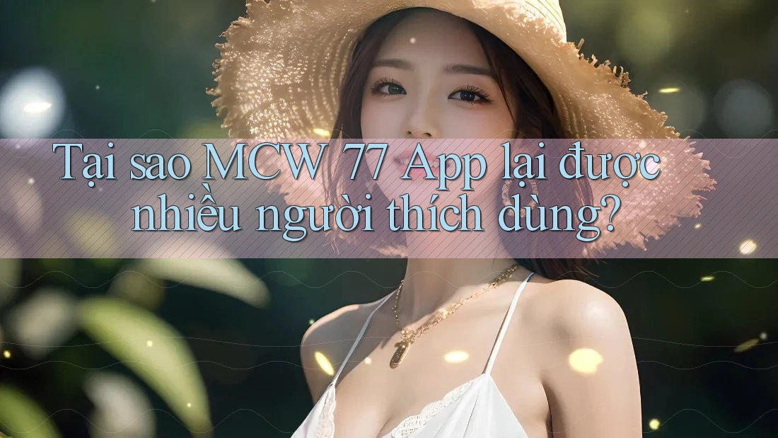 Tại sao MCW 77 App lại được nhiều người thích dùng? Tại sao MCW 77 App lại được nhiều người thích dùng?