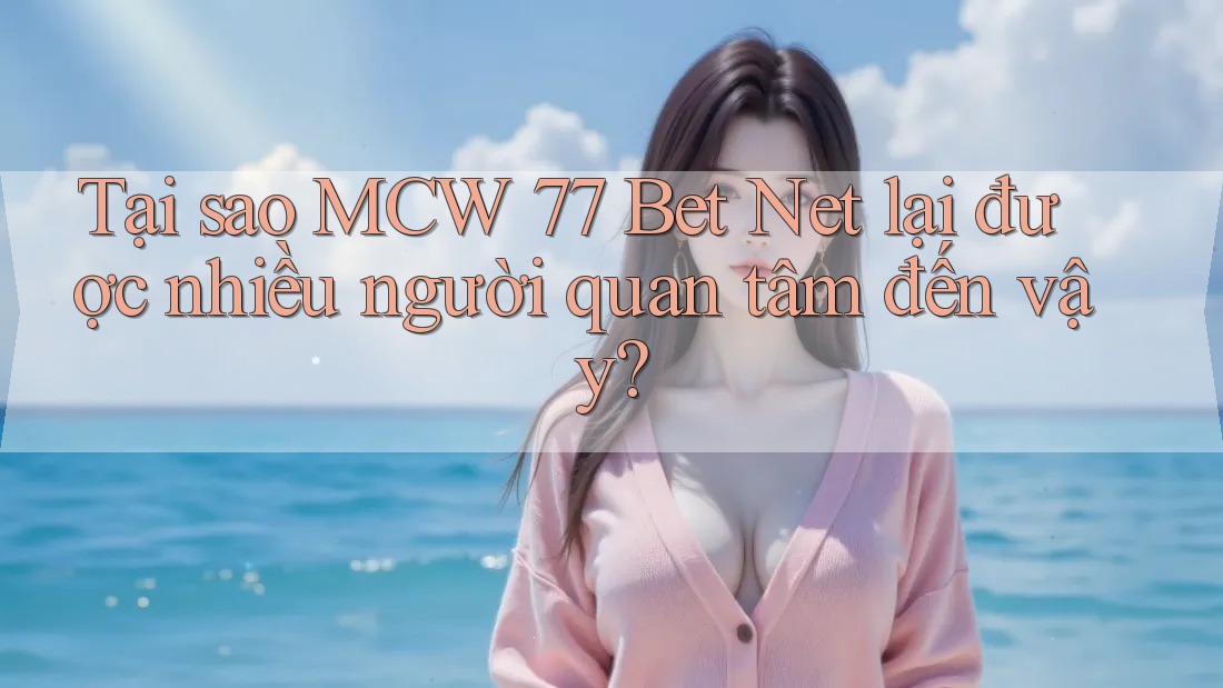 Tại sao MCW 77 Bet Net lại được nhiều người quan tâm đến vậy? Tại sao MCW 77 Bet Net lại được nhiều người quan tâm đến vậy?