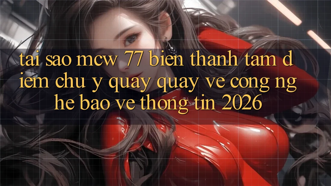 Tại Sao MCW 77 Biến thành Tâm Điểm Chú Ý Quay quay về Công Nghệ Bảo vệ thông tin 2026?