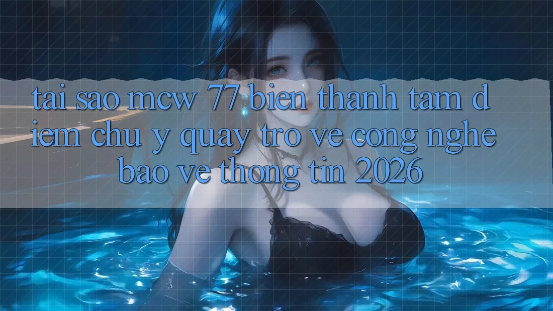 Tại Sao MCW 77 Biến thành Tâm Điểm Chú Ý Quay trở về Công Nghệ Bảo vệ thông tin 2026?