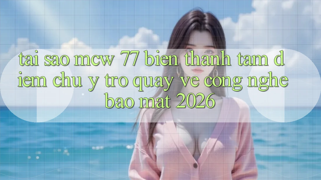 Tại Sao MCW 77 Biến thành Tâm Điểm Chú Ý Trở quay về Công Nghệ Bảo Mật 2026? Tại Sao MCW 77 Biến thành Tâm Điểm Chú Ý Trở quay về Công Nghệ Bảo Mật 2026?