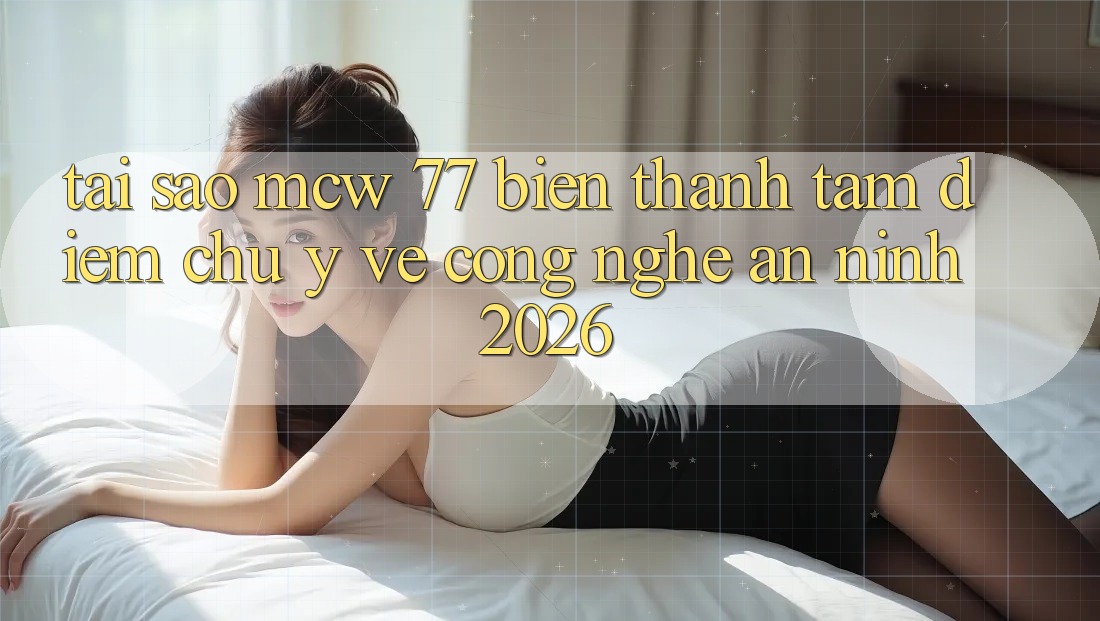 Tại Sao MCW 77 Biến thành Tâm Điểm Chú Ý Về Công Nghệ An ninh 2026?