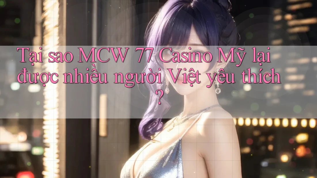 Tại sao MCW 77 Casino Mỹ lại được nhiều người Việt yêu thích? Tại sao MCW 77 Casino Mỹ lại được nhiều người Việt yêu thích?