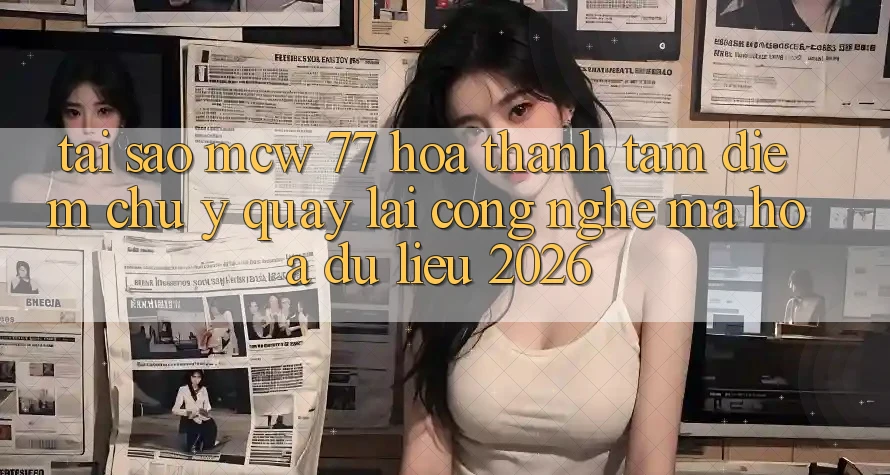 Tại Sao MCW 77 Hóa thành Tâm Điểm Chú Ý Quay lại Công Nghệ Mã hóa dữ liệu 2026?