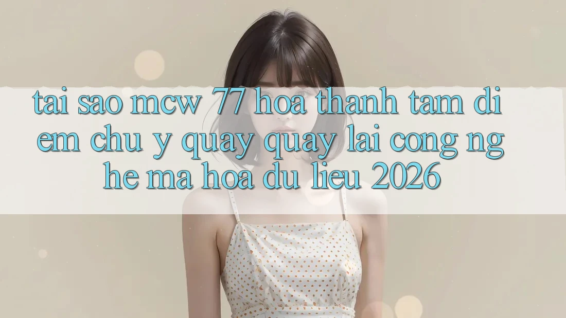 Tại Sao MCW 77 Hóa thành Tâm Điểm Chú Ý Quay quay lại Công Nghệ Mã hóa dữ liệu 2026? Tại Sao MCW 77 Hóa thành Tâm Điểm Chú Ý Quay quay lại Công Nghệ Mã hóa dữ liệu 2026?