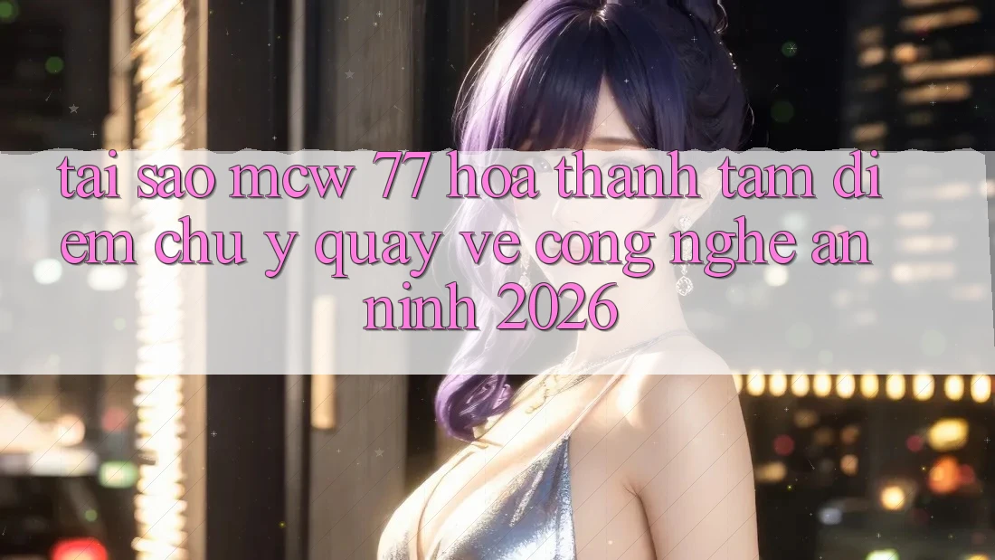 Tại Sao MCW 77 Hóa thành Tâm Điểm Chú Ý Quay về Công Nghệ An ninh 2026?
