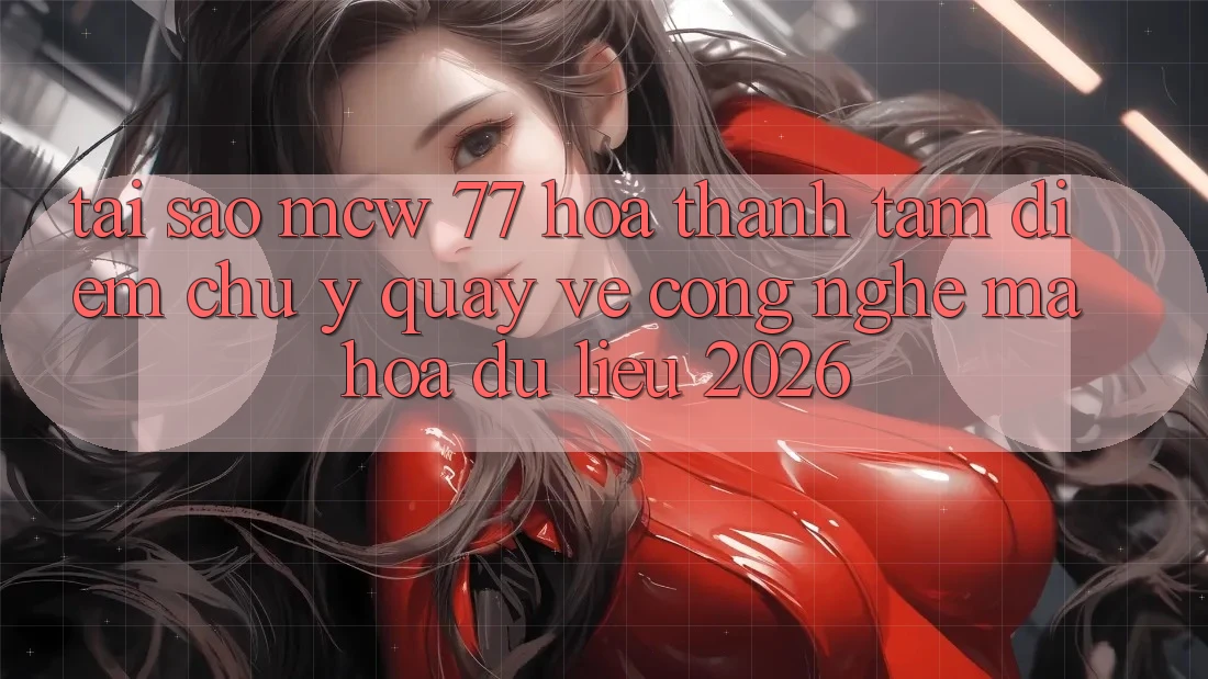 Tại Sao MCW 77 Hóa thành Tâm Điểm Chú Ý Quay về Công Nghệ Mã hóa dữ liệu 2026?