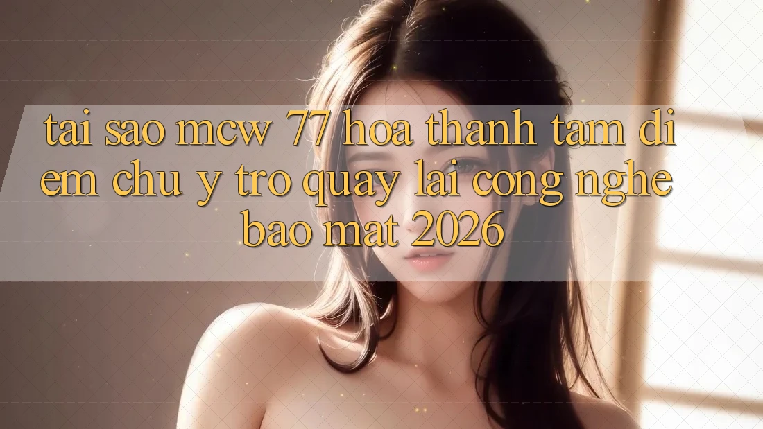 Tại Sao MCW 77 Hóa thành Tâm Điểm Chú Ý Trở quay lại Công Nghệ Bảo Mật 2026?