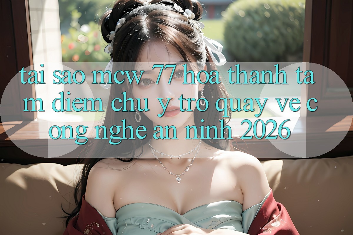 Tại Sao MCW 77 Hóa thành Tâm Điểm Chú Ý Trở quay về Công Nghệ An ninh 2026?