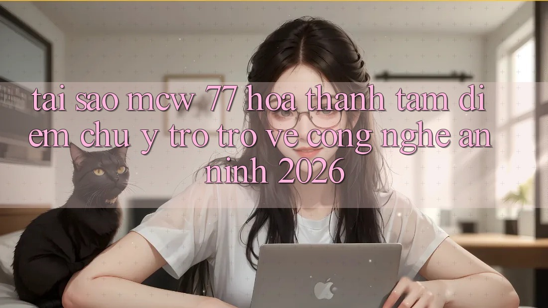 Tại Sao MCW 77 Hóa thành Tâm Điểm Chú Ý Trở trở về Công Nghệ An ninh 2026?
