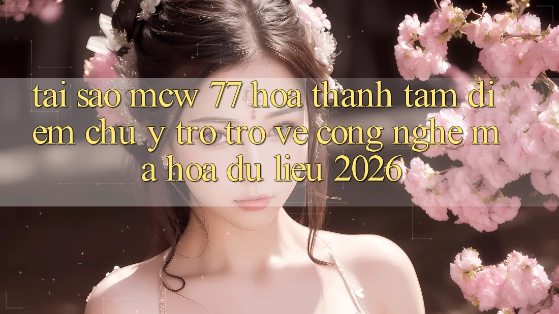 Tại Sao MCW 77 Hóa thành Tâm Điểm Chú Ý Trở trở về Công Nghệ Mã hóa dữ liệu 2026?