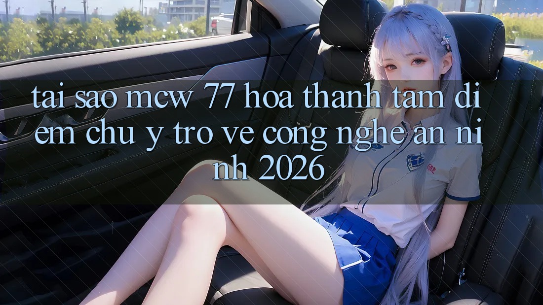 Tại Sao MCW 77 Hóa thành Tâm Điểm Chú Ý Trở về Công Nghệ An ninh 2026?