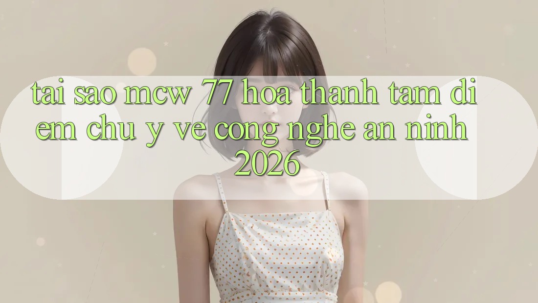 Tại Sao MCW 77 Hóa thành Tâm Điểm Chú Ý Về Công Nghệ An ninh 2026?