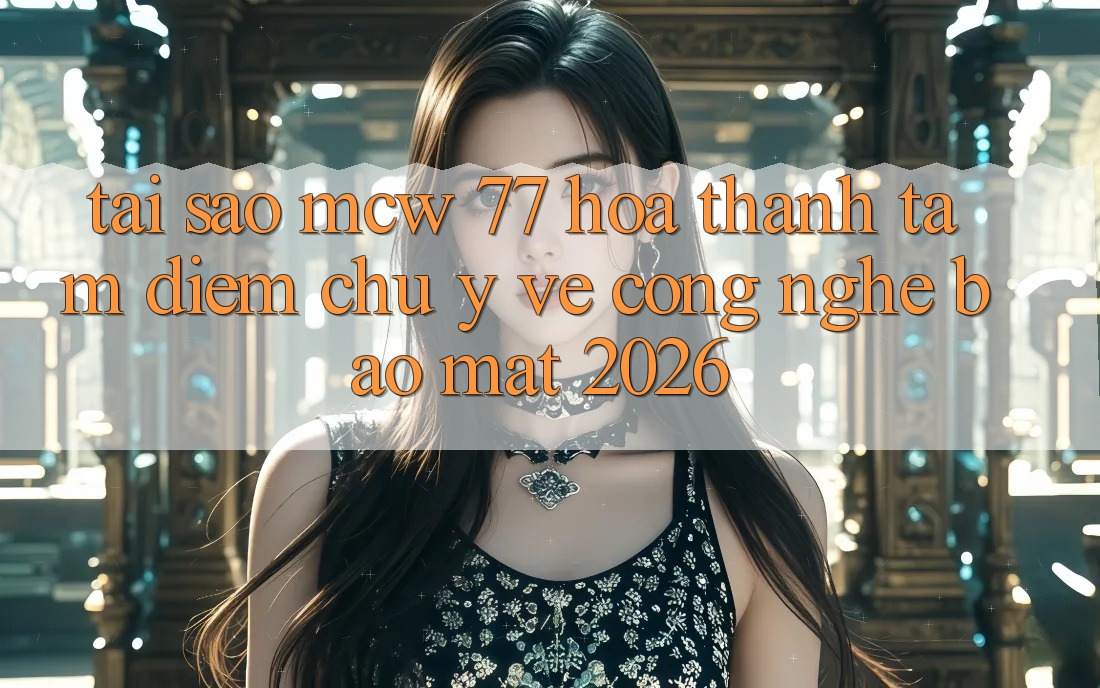 Tại Sao MCW 77 Hóa thành Tâm Điểm Chú Ý Về Công Nghệ Bảo Mật 2026? Tại Sao MCW 77 Hóa thành Tâm Điểm Chú Ý Về Công Nghệ Bảo Mật 2026?