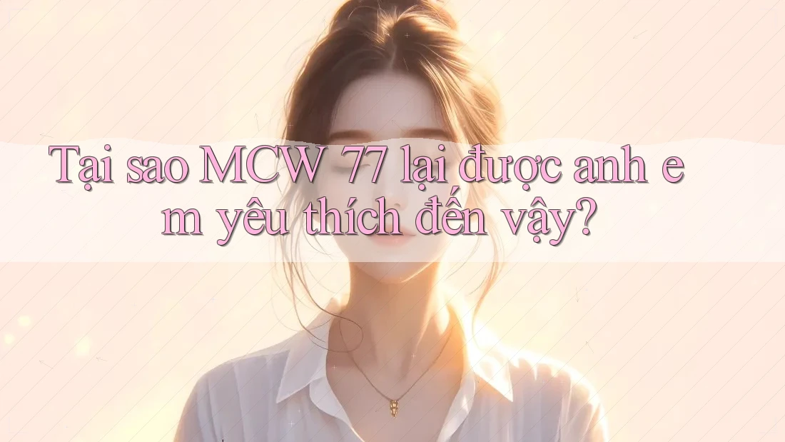 Tại sao MCW 77 lại được anh em yêu thích đến vậy? Tại sao MCW 77 lại được anh em yêu thích đến vậy?
